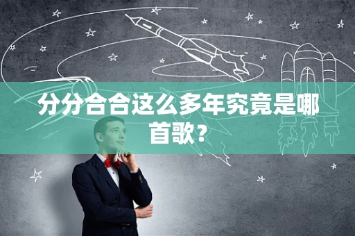分分合合这么多年究竟是哪首歌？