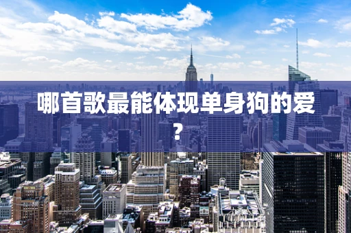 哪首歌最能体现单身狗的爱？