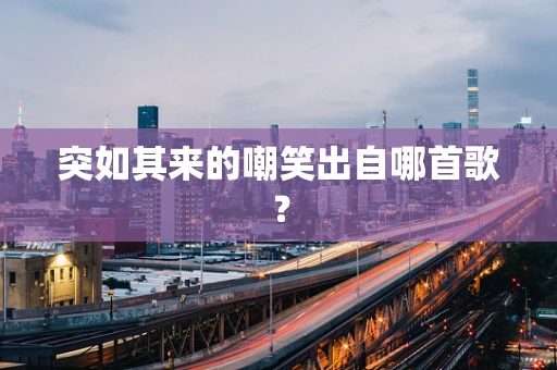 突如其来的嘲笑出自哪首歌？