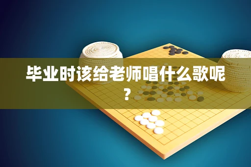 毕业时该给老师唱什么歌呢？