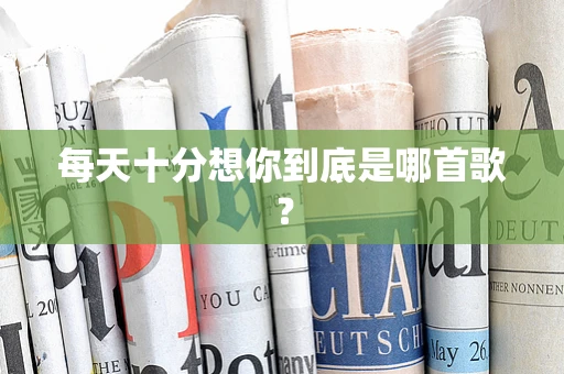 每天十分想你到底是哪首歌？