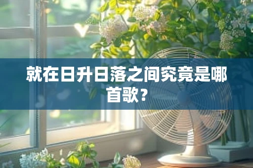就在日升日落之间究竟是哪首歌？