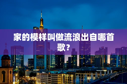 家的模样叫做流浪出自哪首歌？