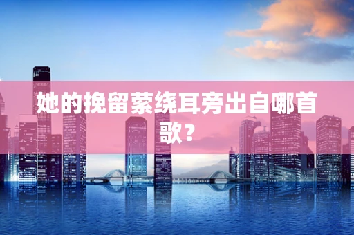 她的挽留萦绕耳旁出自哪首歌？