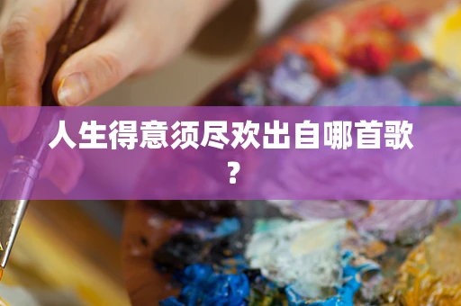 人生得意须尽欢出自哪首歌？