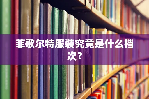菲歌尔特服装究竟是什么档次？