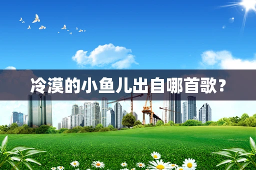 冷漠的小鱼儿出自哪首歌？