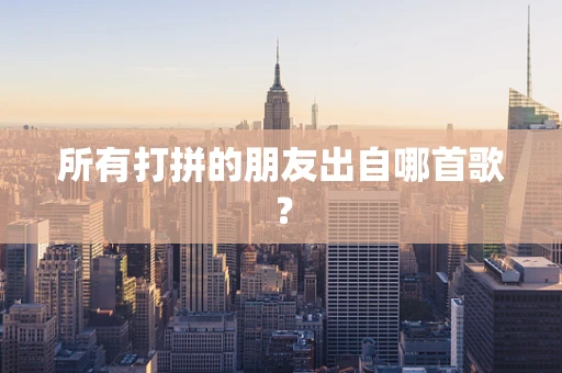 所有打拼的朋友出自哪首歌？