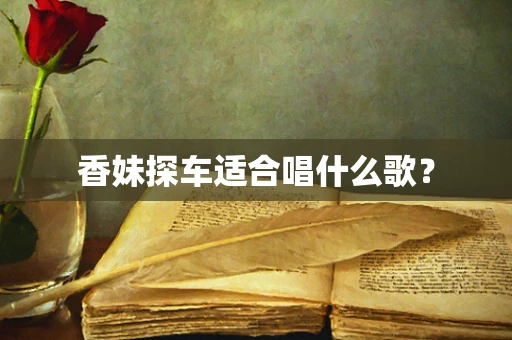香妹探车适合唱什么歌？