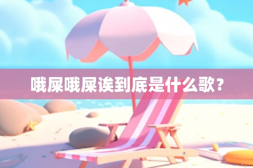 哦屎哦屎诶到底是什么歌？
