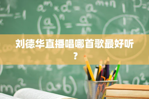 刘德华直播唱哪首歌最好听？