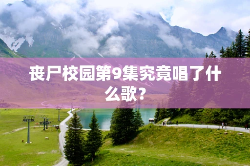 丧尸校园第9集究竟唱了什么歌？