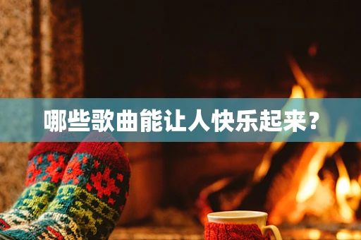 哪些歌曲能让人快乐起来？