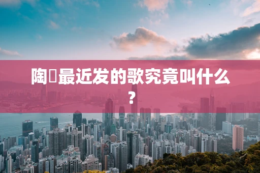 陶喆最近发的歌究竟叫什么？