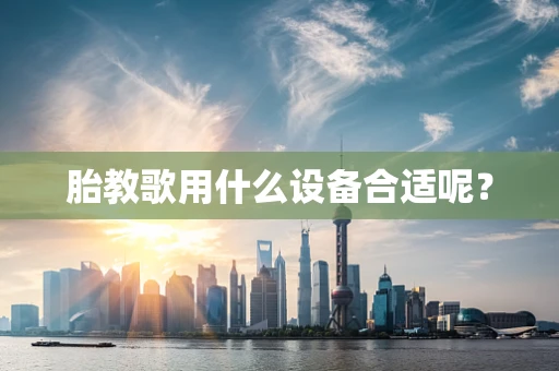 胎教歌用什么设备合适呢？