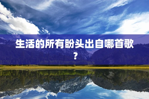 生活的所有盼头出自哪首歌？
