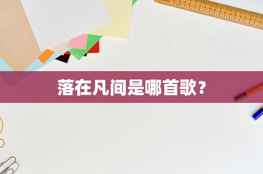 落在凡间是哪首歌？