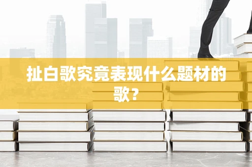 扯白歌究竟表现什么题材的歌？