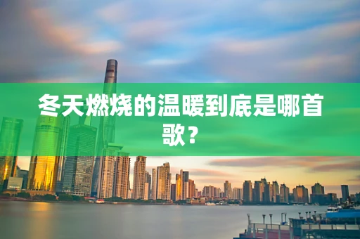 冬天燃烧的温暖到底是哪首歌？