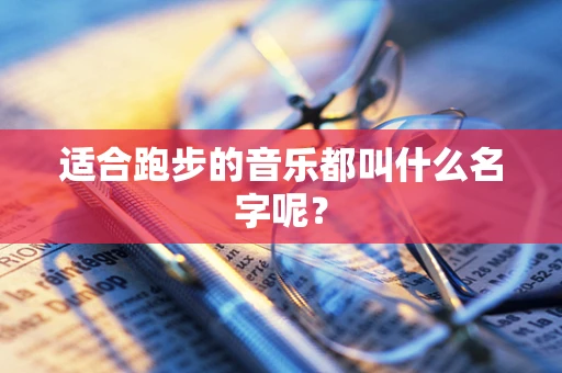 适合跑步的音乐都叫什么名字呢？