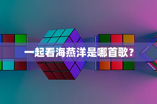 一起看海燕洋是哪首歌？