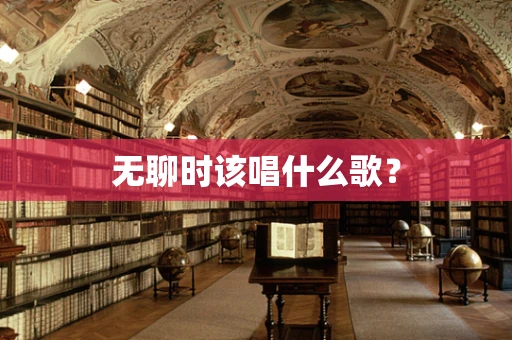 无聊时该唱什么歌？