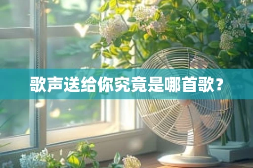 歌声送给你究竟是哪首歌？