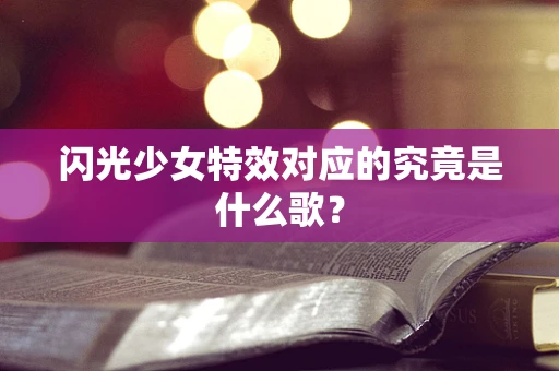 闪光少女特效对应的究竟是什么歌？