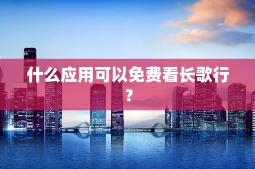 什么应用可以免费看长歌行？