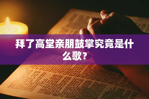 拜了高堂亲朋鼓掌究竟是什么歌？