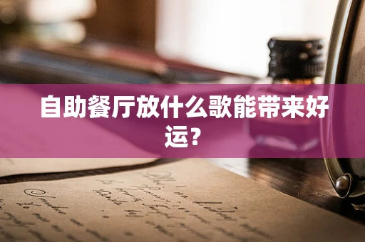 自助餐厅放什么歌能带来好运？