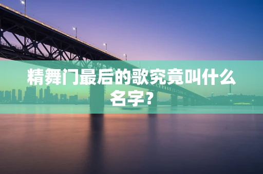 精舞门最后的歌究竟叫什么名字？