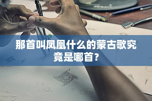 那首叫凤凰什么的蒙古歌究竟是哪首？