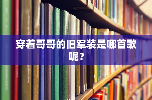 穿着哥哥的旧军装是哪首歌呢？