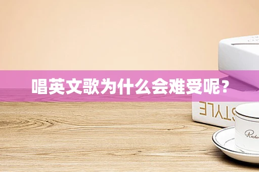 唱英文歌为什么会难受呢？