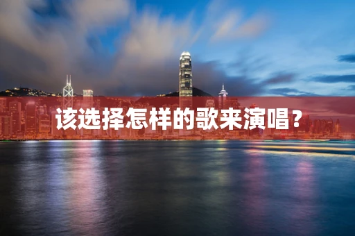 该选择怎样的歌来演唱？