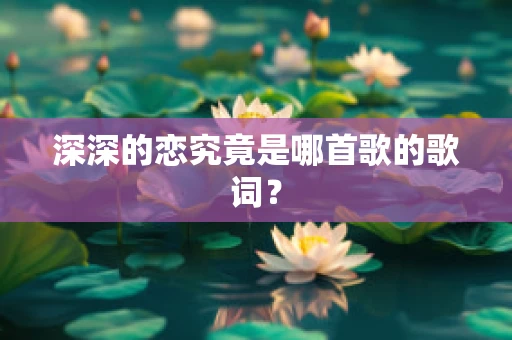 深深的恋究竟是哪首歌的歌词？