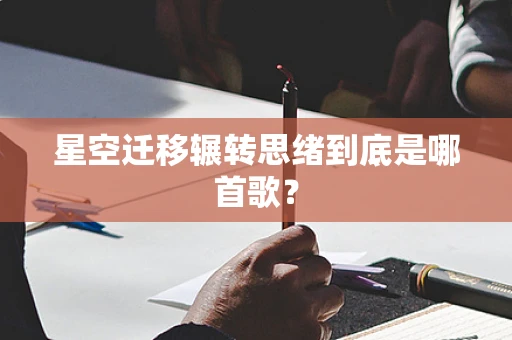 星空迁移辗转思绪到底是哪首歌？