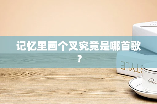记忆里画个叉究竟是哪首歌？