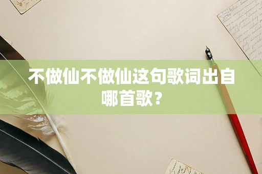 不做仙不做仙这句歌词出自哪首歌？