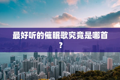 最好听的催眠歌究竟是哪首？
