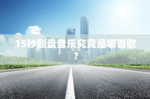 15秒翻盘音乐究竟是哪首歌？