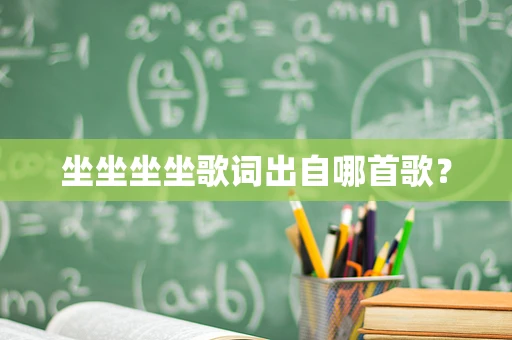 坐坐坐坐歌词出自哪首歌？
