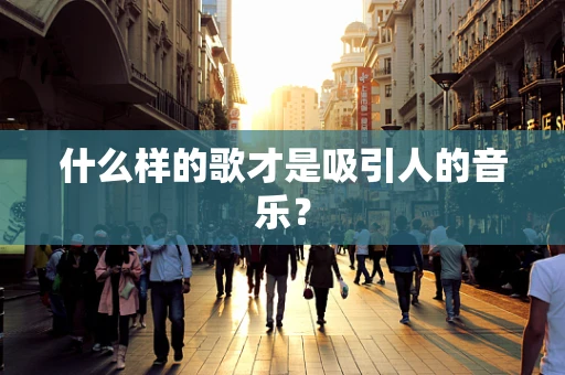 什么样的歌才是吸引人的音乐？