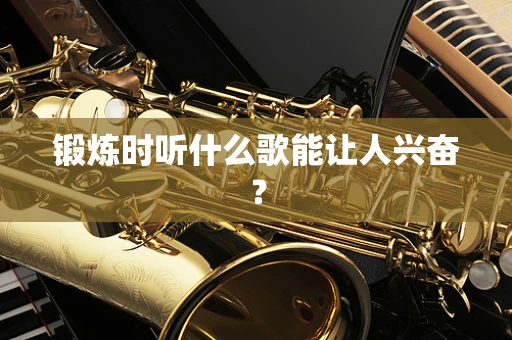 锻炼时听什么歌能让人兴奋？