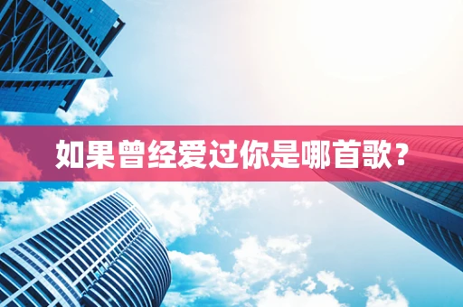 如果曾经爱过你是哪首歌？