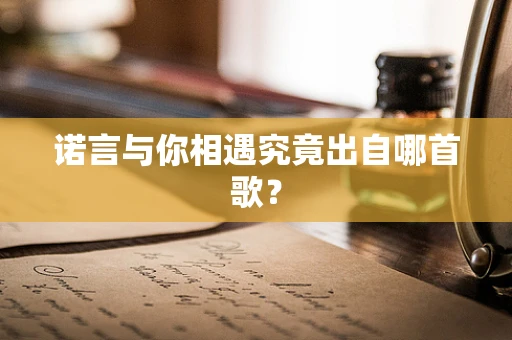 诺言与你相遇究竟出自哪首歌？