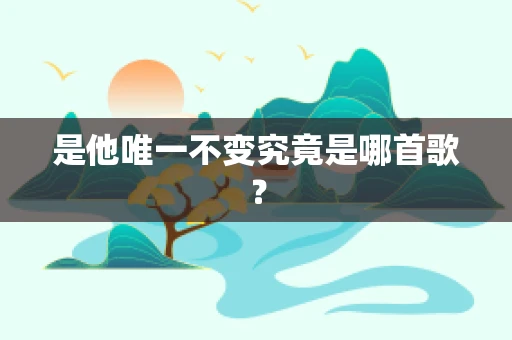 是他唯一不变究竟是哪首歌？