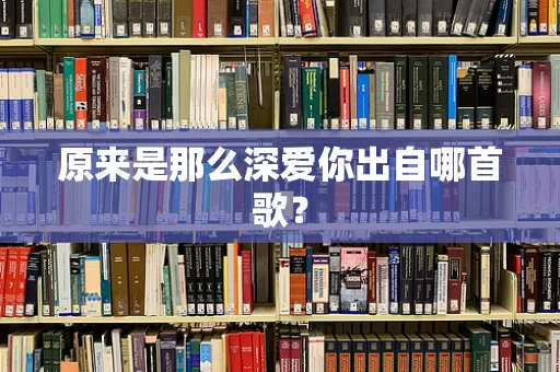 原来是那么深爱你出自哪首歌？
