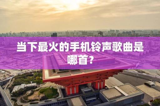 当下最火的手机铃声歌曲是哪首？